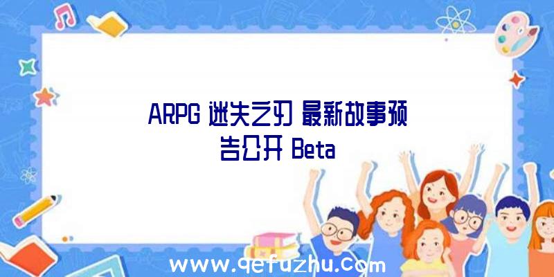 ARPG《迷失之刃》最新故事预告公开